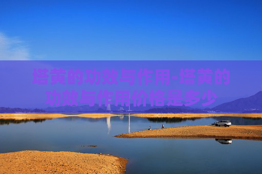 塔黄的功效与作用-塔黄的功效与作用价格是多少