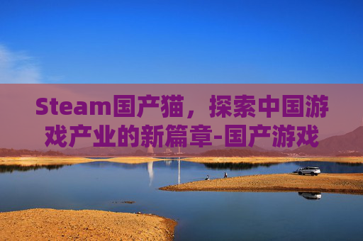 Steam国产猫，探索中国游戏产业的新篇章-国产游戏steam