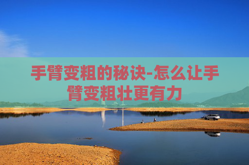 手臂变粗的秘诀-怎么让手臂变粗壮更有力