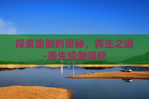 探索瑜伽的奥秘，养生之道-养生瑜伽课程
