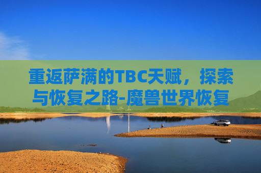 重返萨满的TBC天赋，探索与恢复之路-魔兽世界恢复萨满天赋