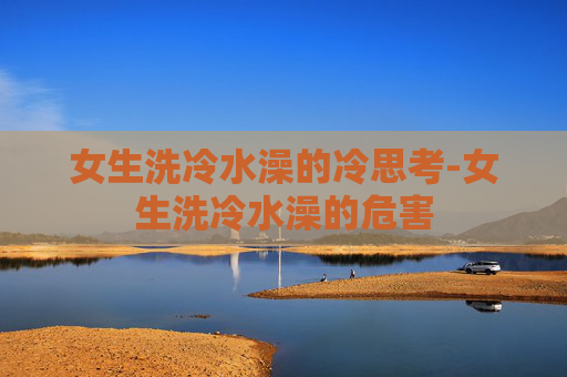 女生洗冷水澡的冷思考-女生洗冷水澡的危害
