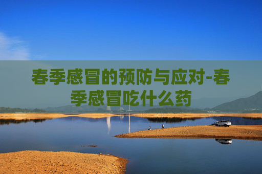 春季感冒的预防与应对-春季感冒吃什么药