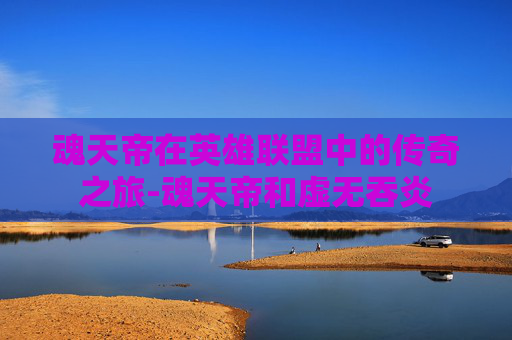 魂天帝在英雄联盟中的传奇之旅-魂天帝和虚无吞炎