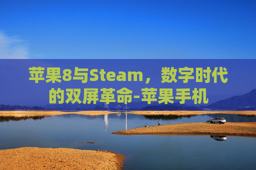 苹果8与Steam，数字时代的双屏革命-苹果手机
