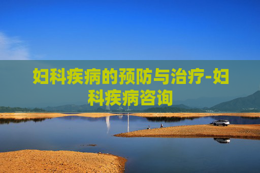 妇科疾病的预防与治疗-妇科疾病咨询 妇科疾病的预防与治疗-妇科疾病咨询