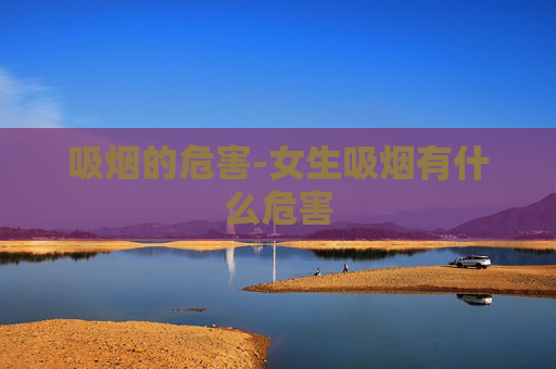 吸烟的危害-女生吸烟有什么危害 吸烟的危害-女生吸烟有什么危害