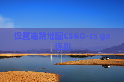 设置连跳地图CSGO-cs go 连跳 设置连跳地图CSGO-cs go 连跳