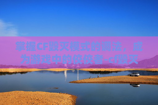 掌握CF毁灭模式的调法,成为游戏中的佼佼者-cf毁灭怎么调倍镜 掌握CF毁灭模式的调法,成为游戏中的佼佼者-cf毁灭怎么调倍镜