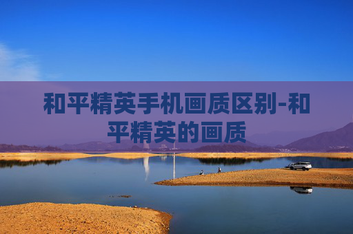 和平精英手机画质区别-和平精英的画质 和平精英手机画质区别-和平精英的画质