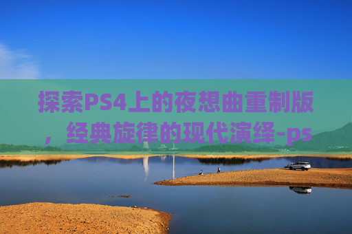 探索PS4上的夜想曲重制版,经典旋律的现代演绎-ps4月下夜想曲重制版画质 探索PS4上的夜想曲重制版,经典旋律的现代演绎-ps4月下夜想曲重制版画质
