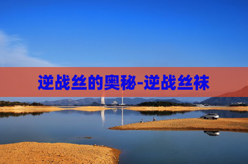 逆战丝的奥秘-逆战丝袜