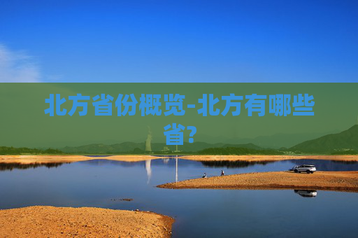 北方省份概览-北方有哪些省? 北方省份概览-北方有哪些省?