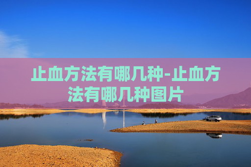 止血方法有哪几种-止血方法有哪几种图片