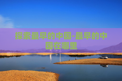 探索最早的中国-最早的中国在哪里