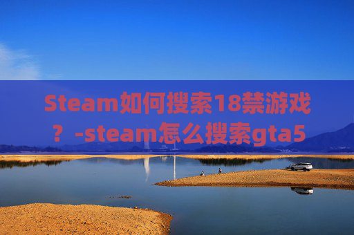 Steam如何搜索18禁游戏？-steam怎么搜索gta5