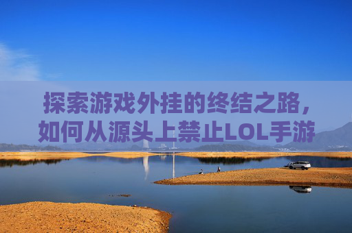 探索游戏外挂的终结之路，如何从源头上禁止LOL手游外挂-南京小学教师