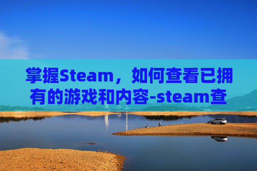 掌握Steam，如何查看已拥有的游戏和内容-steam查看拥有的dlc
