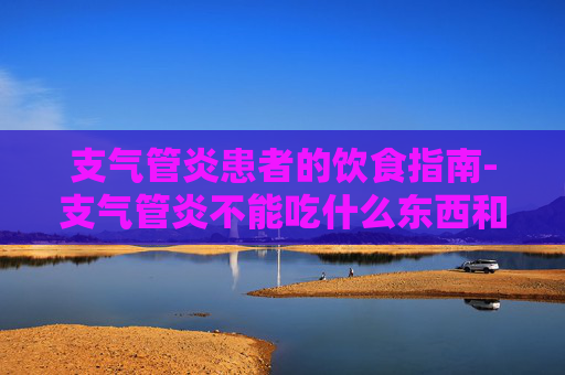 支气管炎患者的饮食指南-支气管炎不能吃什么东西和食物
