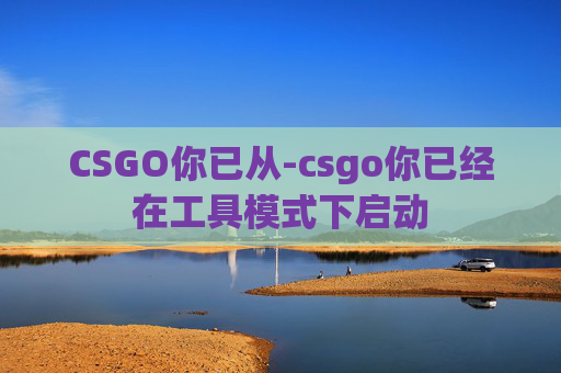 CSGO你已从-csgo你已经在工具模式下启动