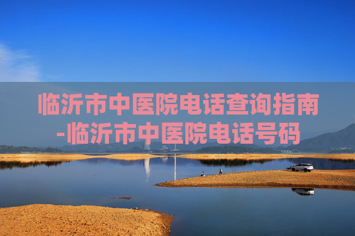 临沂市中医院电话查询指南-临沂市中医院电话号码