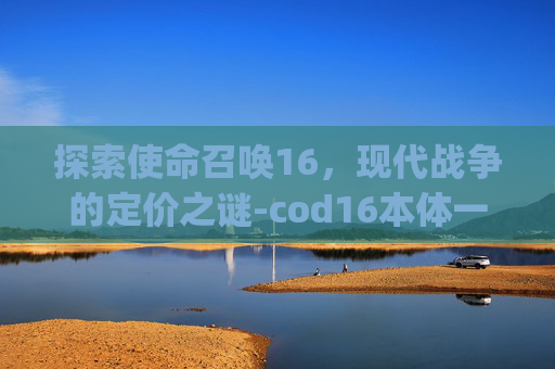 探索使命召唤16，现代战争的定价之谜-cod16本体一共多少g