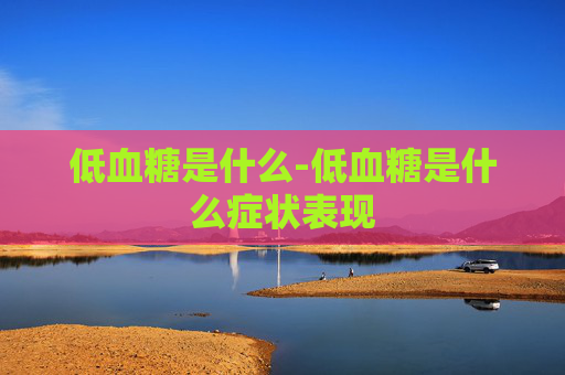 低血糖是什么-低血糖是什么症状表现