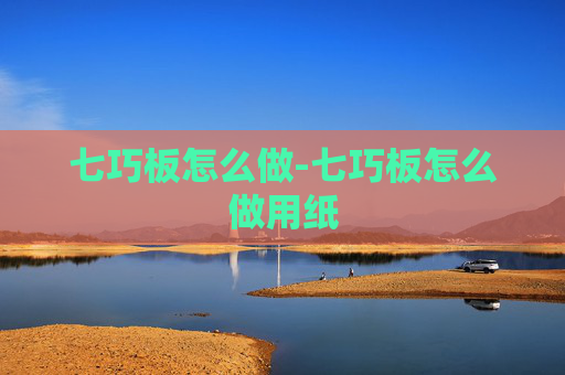 七巧板怎么做-七巧板怎么做用纸