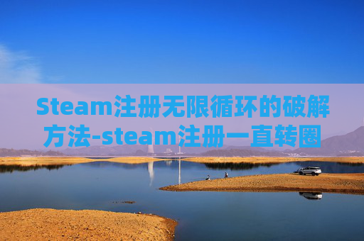 Steam注册无限循环的破解方法-steam注册一直转圈