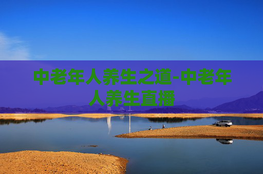 中老年人养生之道-中老年人养生直播