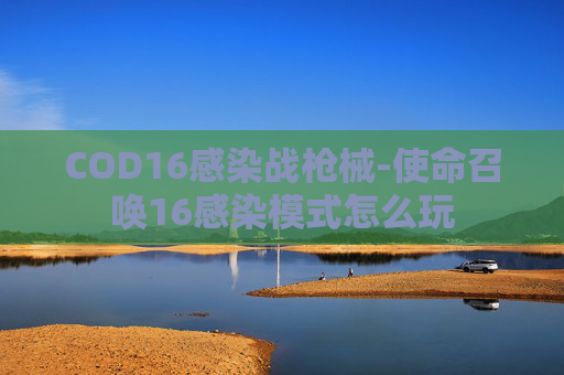COD16感染战枪械-使命召唤16感染模式怎么玩