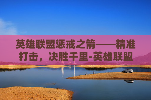 英雄联盟惩戒之箭——精准打击，决胜千里-英雄联盟惩戒之箭出装顺序