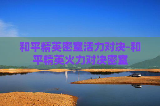 和平精英密室活力对决-和平精英火力对决密室