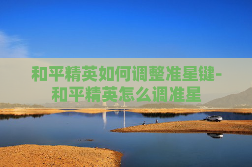 和平精英如何调整准星键-和平精英怎么调准星