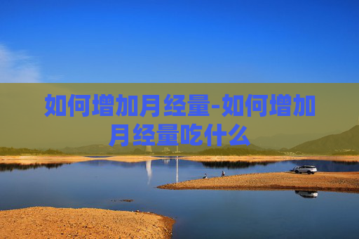 如何增加月经量-如何增加月经量吃什么