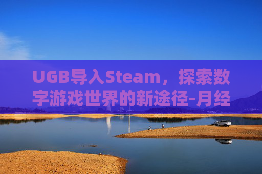 UGB导入Steam，探索数字游戏世界的新途径-月经期喝冰的会怎样