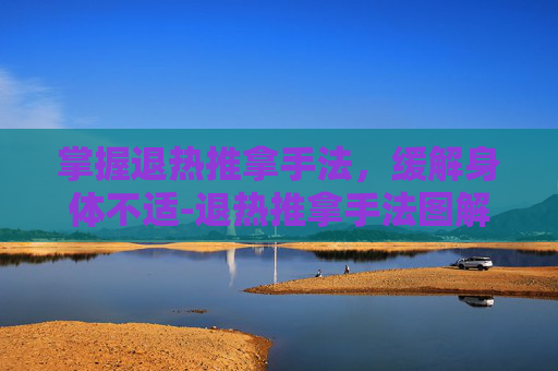 掌握退热推拿手法，缓解身体不适-退热推拿手法图解小儿