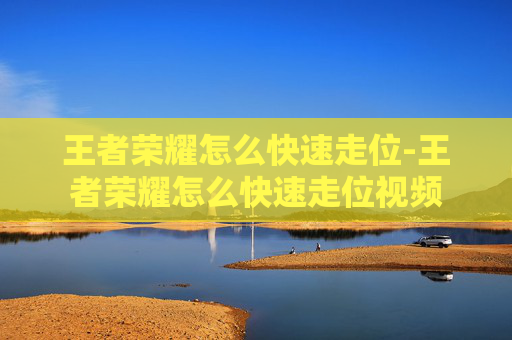 王者荣耀怎么快速走位-王者荣耀怎么快速走位视频