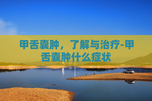 甲舌囊肿，了解与治疗-甲舌囊肿什么症状