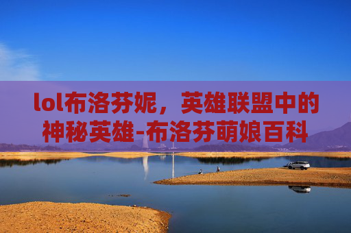 lol布洛芬妮，英雄联盟中的神秘英雄-布洛芬萌娘百科