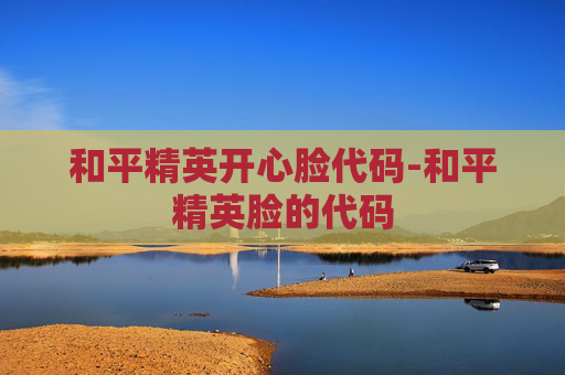 和平精英开心脸代码-和平精英脸的代码