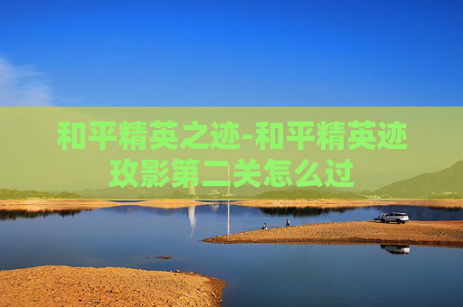 和平精英之迹-和平精英迹玫影第二关怎么过