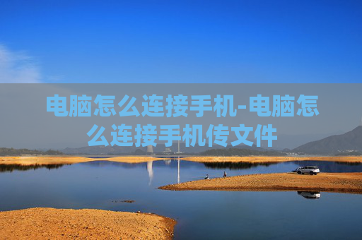 电脑怎么连接手机-电脑怎么连接手机传文件