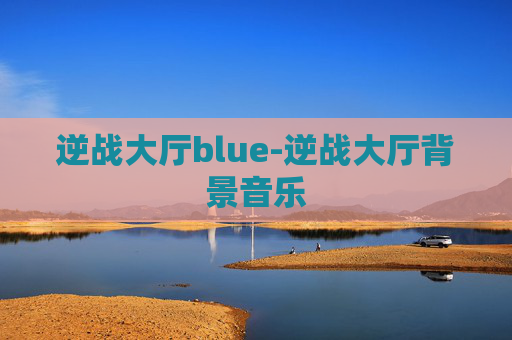 逆战大厅blue-逆战大厅背景音乐