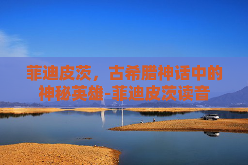菲迪皮茨，古希腊神话中的神秘英雄-菲迪皮茨读音