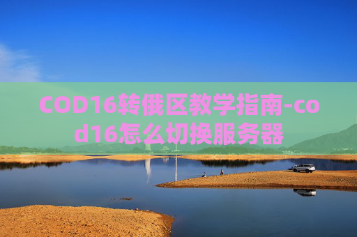 COD16转俄区教学指南-cod16怎么切换服务器