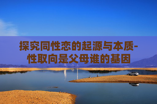 探究同性恋的起源与本质-性取向是父母谁的基因