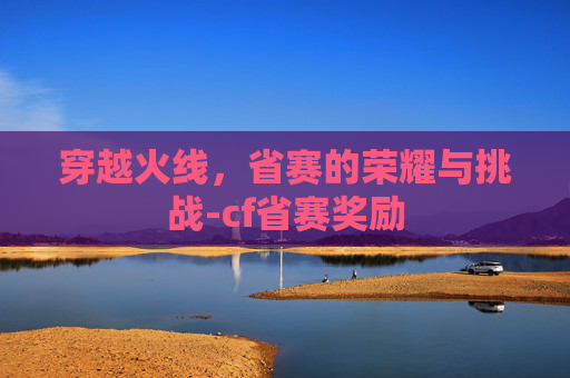 穿越火线，省赛的荣耀与挑战-cf省赛奖励