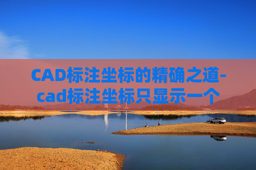 CAD标注坐标的精确之道-cad标注坐标只显示一个