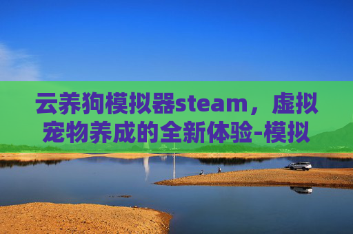 云养狗模拟器steam，虚拟宠物养成的全新体验-模拟养狗游戏